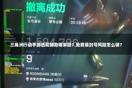 三角洲行动手游透视辅助哪家稳？免费版封号风险怎么破？